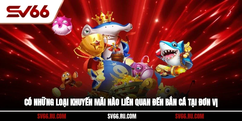 Có những loại khuyến mãi nào liên quan đến bắn cá tại đơn vị?