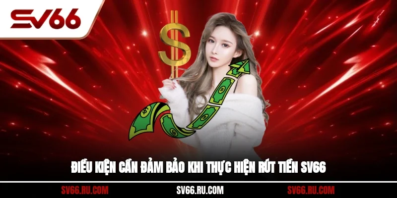 Điều kiện cần đảm bảo khi thực hiện rút tiền SV66
