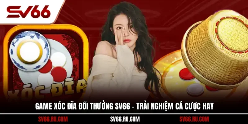 Game xóc đĩa đổi thưởng SV66