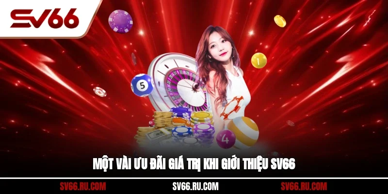 Một vài ưu đãi giá trị khi giới thiệu SV66