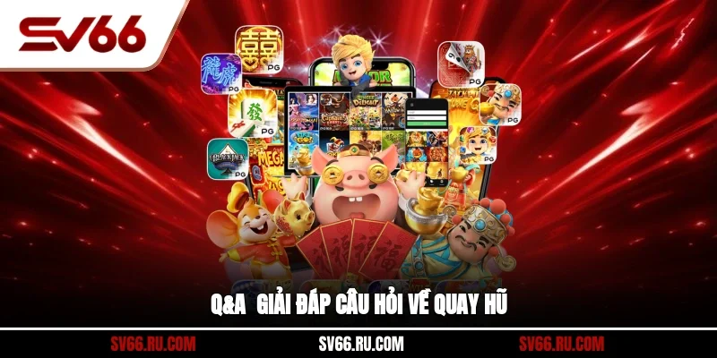Q&A - Giải đáp câu hỏi về quay hũ